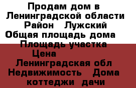 Продам дом в  Ленинградской области › Район ­ Лужский › Общая площадь дома ­ 67 › Площадь участка ­ 15 › Цена ­ 1 960 000 - Ленинградская обл. Недвижимость » Дома, коттеджи, дачи продажа   